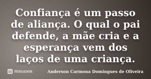 Confiança é um passo de aliança. O qual o pai defende, a mãe cria e a esperança vem dos laços de uma criança.... Frase de Anderson Carmona Domingues de Oliveira.