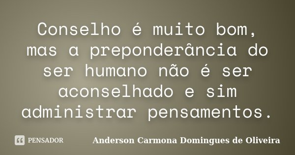 Conselho é muito bom, mas a preponderância do ser humano não é ser aconselhado e sim administrar pensamentos.... Frase de Anderson Carmona Domingues de Oliveira.
