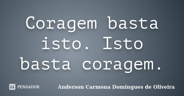 Coragem basta isto. Isto basta coragem.... Frase de Anderson Carmona Domingues de Oliveira.