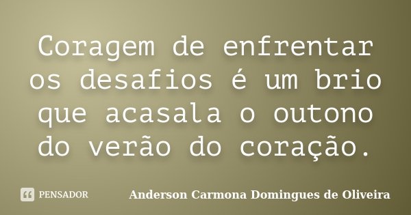 Coragem de enfrentar os desafios é um brio que acasala o outono do verão do coração.... Frase de Anderson Carmona Domingues de Oliveira.