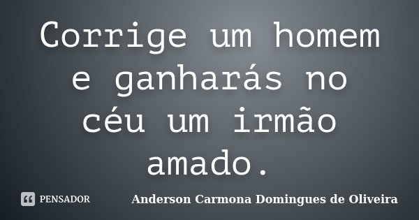 Corrige um homem e ganharás no céu um irmão amado.... Frase de Anderson Carmona Domingues de Oliveira.