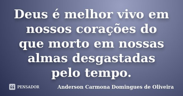 Deus é melhor vivo em nossos corações do que morto em nossas almas desgastadas pelo tempo.... Frase de Anderson Carmona Domingues de Oliveira.