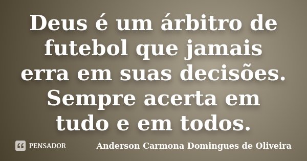Deus é um árbitro de futebol que jamais erra em suas decisões. Sempre acerta em tudo e em todos.... Frase de Anderson Carmona Domingues de Oliveira.