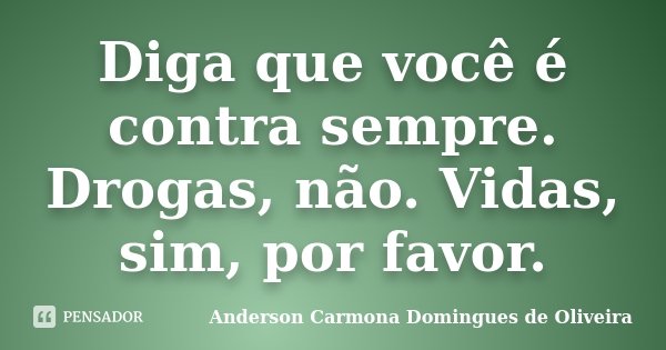 Diga que você é contra sempre. Drogas, não. Vidas, sim, por favor.... Frase de Anderson Carmona Domingues de Oliveira.