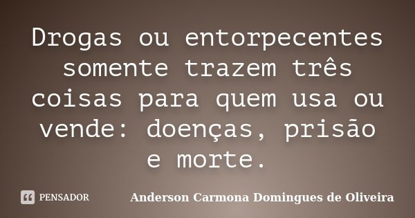 Drogas ou entorpecentes somente trazem três coisas para quem usa ou vende: doenças, prisão e morte.... Frase de Anderson Carmona Domingues de Oliveira.