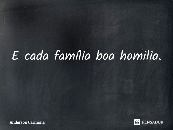 ⁠E cada família boa homilia.... Frase de Anderson Carmona.