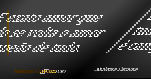 E exato amor que tudo se volta o amor é campeão de tudo.... Frase de Anderson Carmona.