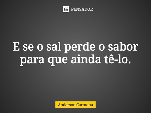 ⁠E se o sal perde o sabor para que ainda tê-lo.... Frase de Anderson Carmona.