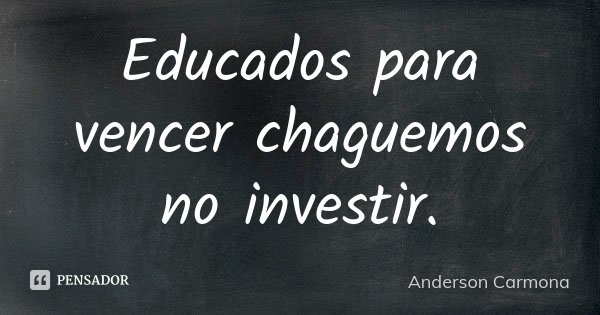 Educados para vencer chaguemos no investir.... Frase de Anderson Carmona.