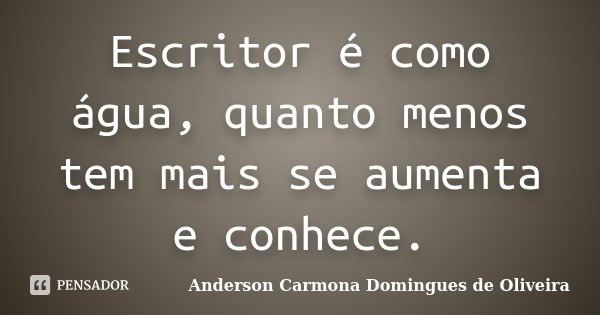 Escritor é como água, quanto menos tem mais se aumenta e conhece.... Frase de Anderson Carmona Domingues de Oliveira.