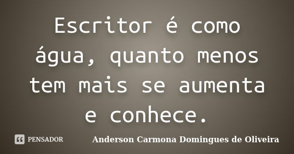 Escritor é como água, quanto menos tem mais se aumenta e conhece.... Frase de Anderson Carmona Domingues de Oliveira.