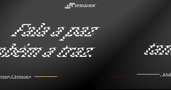 Fala a paz também a traz.... Frase de Anderson Carmona.