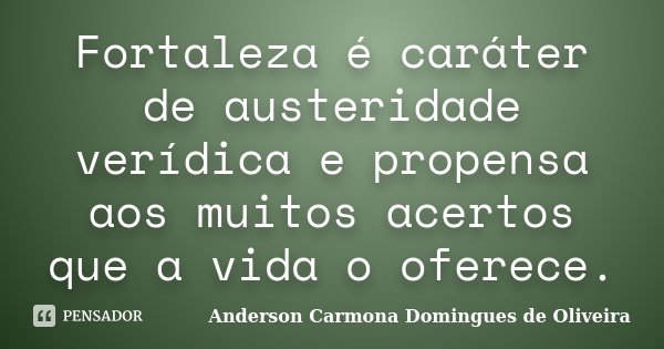 Fortaleza é caráter de austeridade verídica e propensa aos muitos acertos que a vida o oferece.... Frase de Anderson Carmona Domingues de Oliveira.