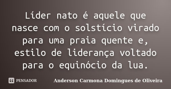 Líder nato é aquele que nasce com o solstício virado para uma praia quente e, estilo de liderança voltado para o equinócio da lua.... Frase de Anderson Carmona Domingues de Oliveira.
