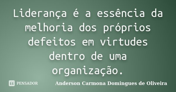 Liderança é a essência da melhoria dos próprios defeitos em virtudes dentro de uma organização.... Frase de Anderson Carmona Domingues de Oliveira.