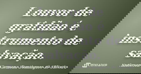 Louvor de gratidão é instrumento de salvação.... Frase de Anderson Carmona Domingues de Oliveira.