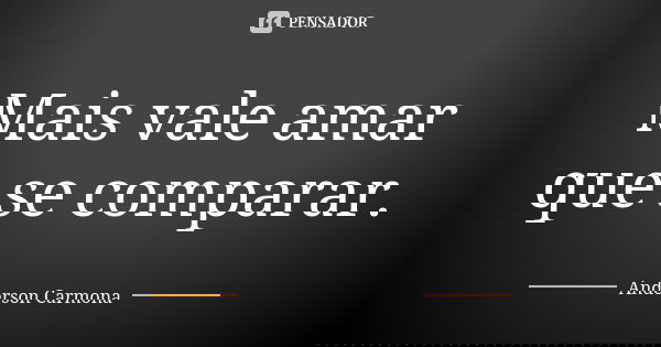 Mais vale amar que se comparar.... Frase de Anderson Carmona.