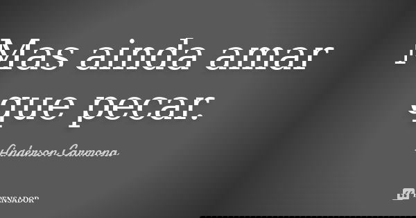 Mas ainda amar que pecar.... Frase de Anderson Carmona.