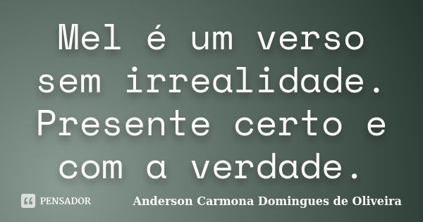 Mel é um verso sem irrealidade. Presente certo e com a verdade.... Frase de Anderson Carmona Domingues de Oliveira.