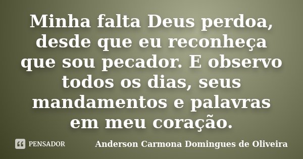 Minha falta Deus perdoa, desde que eu reconheça que sou pecador. E observo todos os dias, seus mandamentos e palavras em meu coração.... Frase de Anderson Carmona Domingues de Oliveira.