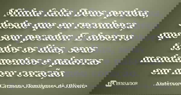 Minha falta Deus perdoa, desde que eu reconheça que sou pecador. E observo todos os dias, seus mandamentos e palavras em meu coração.... Frase de Anderson Carmona Domingues de Oliveira.