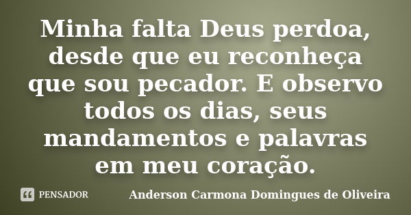 Minha falta Deus perdoa, desde que eu reconheça que sou pecador. E observo todos os dias, seus mandamentos e palavras em meu coração.... Frase de Anderson Carmona Domingues de Oliveira.