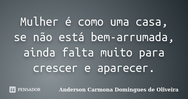 Mulher é como uma casa, se não está bem-arrumada, ainda falta muito para crescer e aparecer.... Frase de Anderson Carmona Domingues de Oliveira.
