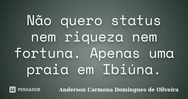Não quero status nem riqueza nem fortuna. Apenas uma praia em Ibiúna.... Frase de Anderson Carmona Domingues de Oliveira.