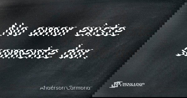 No amor existe somente dor.... Frase de Anderson Carmona.