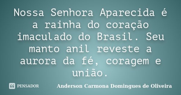 Nossa Senhora Aparecida é a rainha do coração imaculado do Brasil. Seu manto anil reveste a aurora da fé, coragem e união.... Frase de Anderson Carmona Domingues de Oliveira.