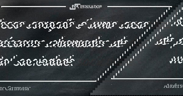 Nosso coração é uma casa de pássaros chamados de vital saciedade.... Frase de Anderson Carmona.