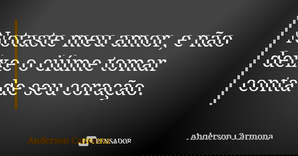 Notaste meu amor, e não deixe o ciúme tomar conta de seu coração.... Frase de Anderson Carmona.
