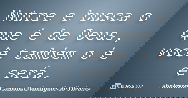 Nutre e busca o que é de Deus, você também o é e será.... Frase de Anderson Carmona Domingues de Oliveira.