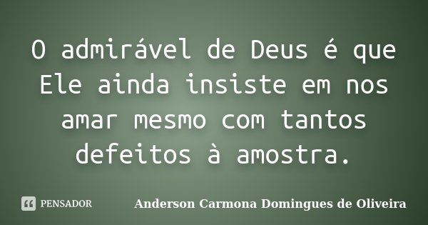 O admirável de Deus é que Ele ainda insiste em nos amar mesmo com tantos defeitos à amostra.... Frase de Anderson Carmona Domingues de Oliveira.