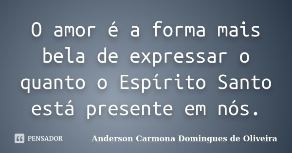 O amor é a forma mais bela de expressar o quanto o Espírito Santo está presente em nós.... Frase de Anderson Carmona Domingues de Oliveira.