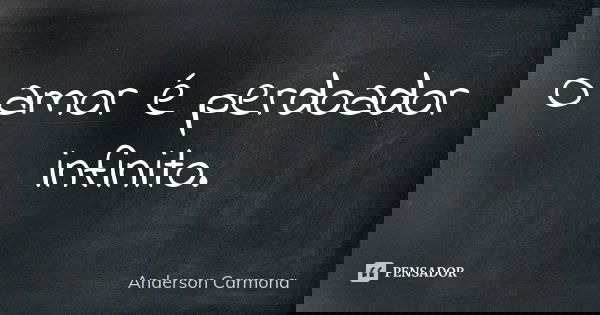 O amor é perdoador infinito.... Frase de Anderson Carmona.