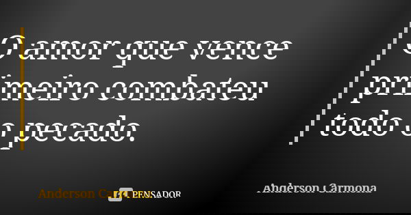 O amor que vence primeiro combateu todo o pecado.... Frase de Anderson Carmona.