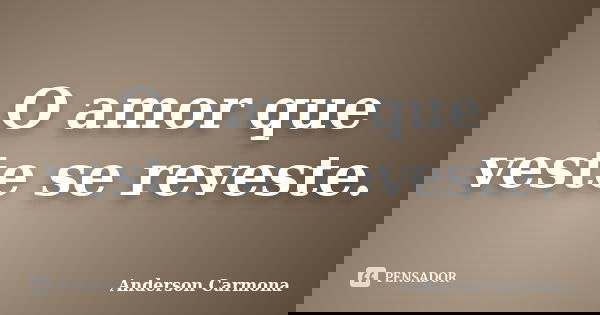 O amor que veste se reveste.... Frase de Anderson Carmona.
