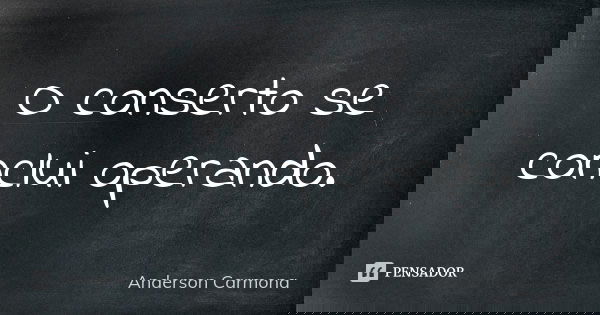 O conserto se conclui operando.... Frase de Anderson Carmona.
