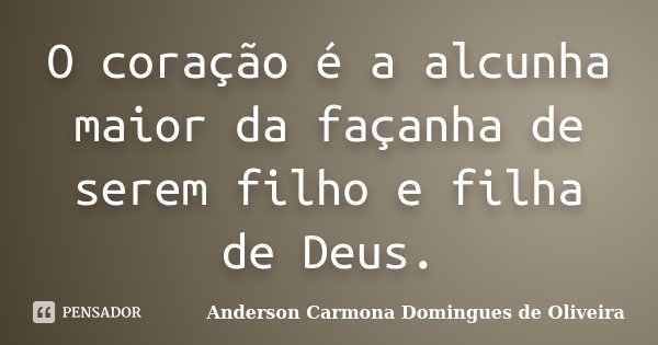 O coração é a alcunha maior da façanha de serem filho e filha de Deus.... Frase de Anderson Carmona Domingues de Oliveira.