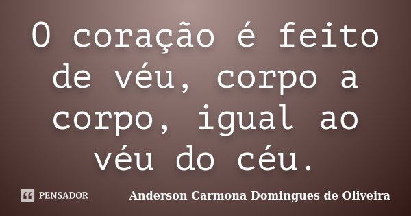 O coração é feito de véu, corpo a corpo, igual ao véu do céu.... Frase de Anderson Carmona Domingues de Oliveira.