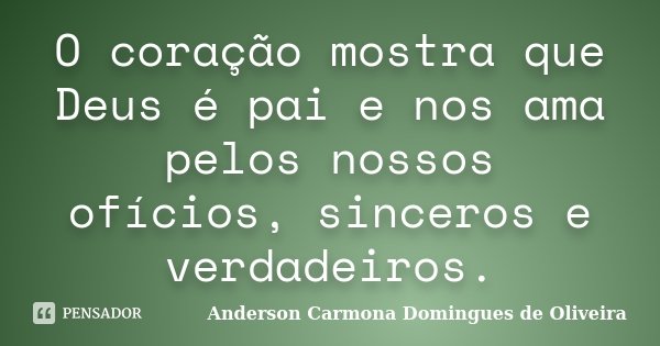 O coração mostra que Deus é pai e nos ama pelos nossos ofícios, sinceros e verdadeiros.... Frase de Anderson Carmona Domingues de Oliveira.