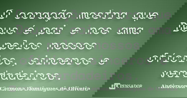O coração mostra que Deus é pai e nos ama pelos nossos ofícios, sinceros e verdadeiros.... Frase de Anderson Carmona Domingues de Oliveira.
