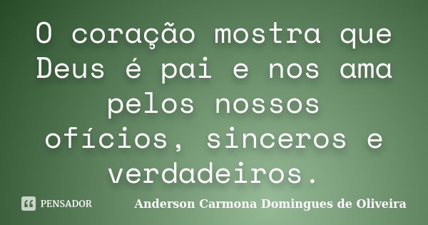 O coração mostra que Deus é pai e nos ama pelos nossos ofícios, sinceros e verdadeiros.... Frase de Anderson Carmona Domingues de Oliveira.