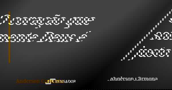 O coração que somente Deus é justo.... Frase de Anderson Carmona.