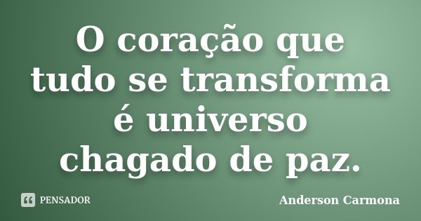 O coração que tudo se transforma é universo chagado de paz.... Frase de Anderson Carmona.