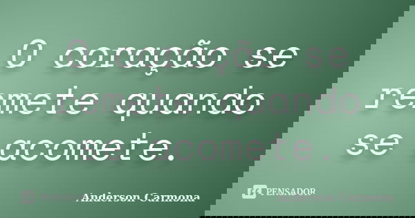 O coração se remete quando se acomete.... Frase de Anderson Carmona.