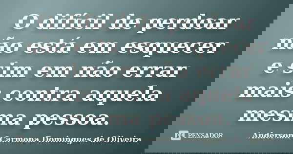 O difícil de perdoar não está em esquecer e sim em não errar mais contra aquela mesma pessoa.... Frase de Anderson Carmona Domingues de Oliveira.