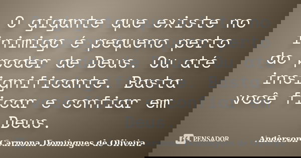 O gigante que existe no inimigo é pequeno perto do poder de Deus. Ou até insignificante. Basta você ficar e confiar em Deus.... Frase de Anderson Carmona Domingues de Oliveira.
