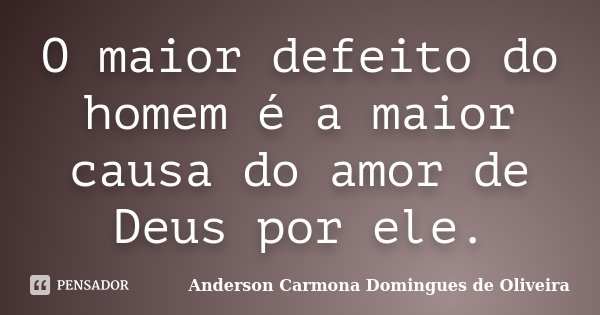 O maior defeito do homem é a maior causa do amor de Deus por ele.... Frase de Anderson Carmona Domingues de Oliveira.